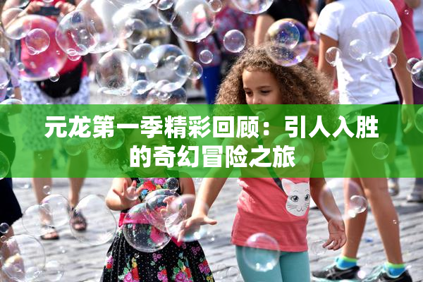 元龙第一季精彩回顾：引人入胜的奇幻冒险之旅
