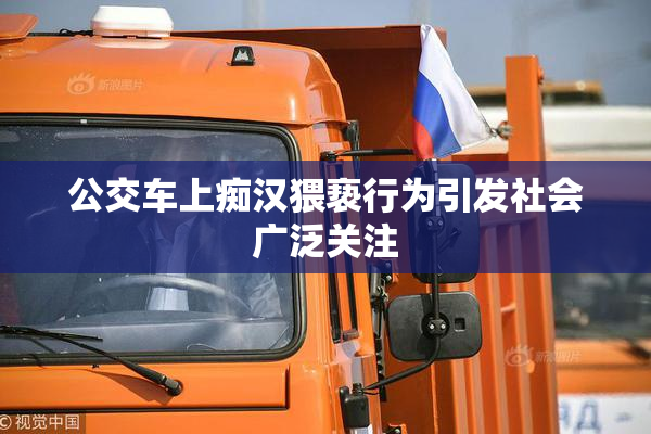 公交车上痴汉猥亵行为引发社会广泛关注