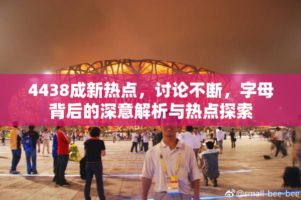 4438成新热点，讨论不断，字母背后的深意解析与热点探索