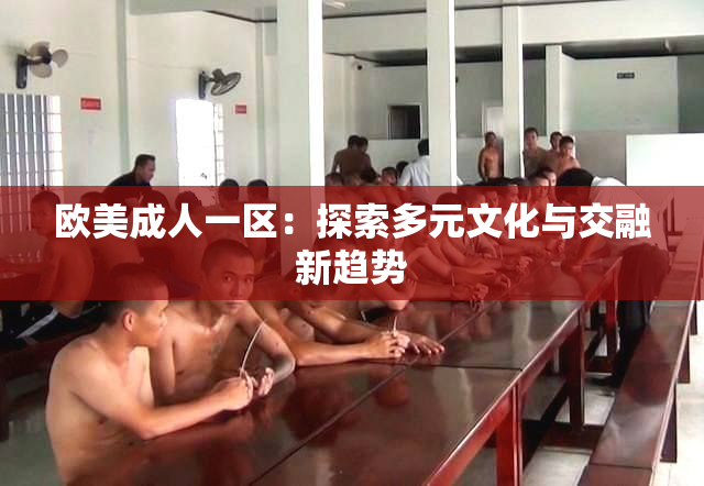 欧美成人一区：探索多元文化与交融新趋势
