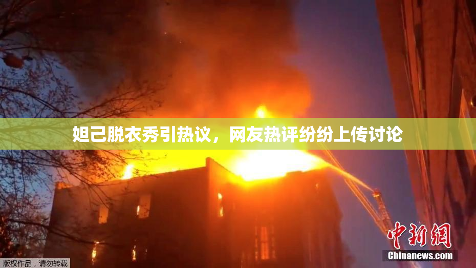 妲己脱衣秀引热议，网友热评纷纷上传讨论