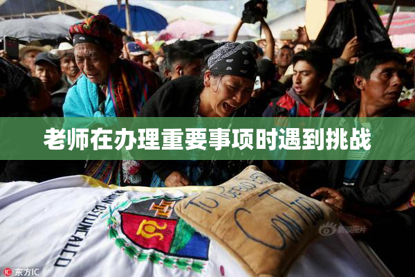 老师在办理重要事项时遇到挑战