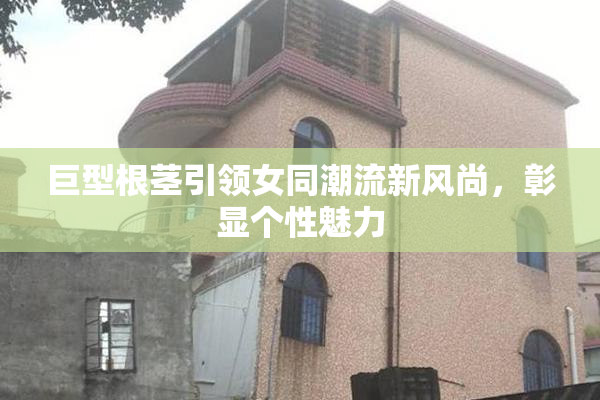 巨型根茎引领女同潮流新风尚，彰显个性魅力