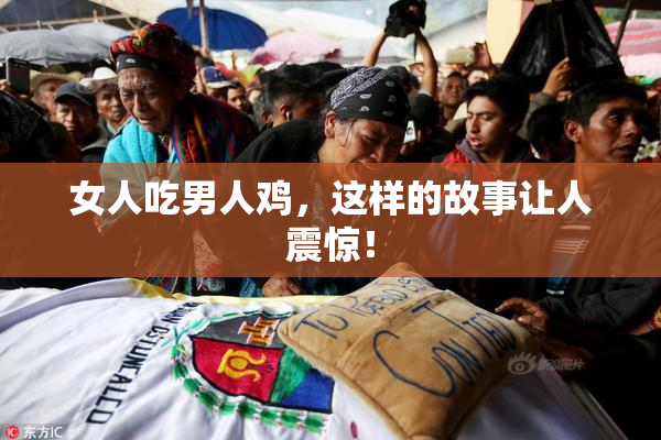 女人吃男人鸡，这样的故事让人震惊！