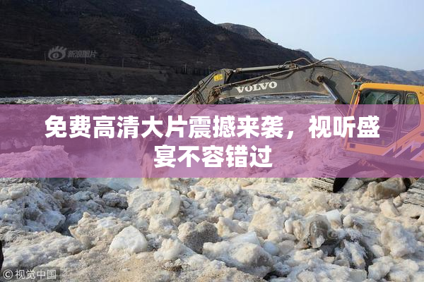 免费高清大片震撼来袭，视听盛宴不容错过