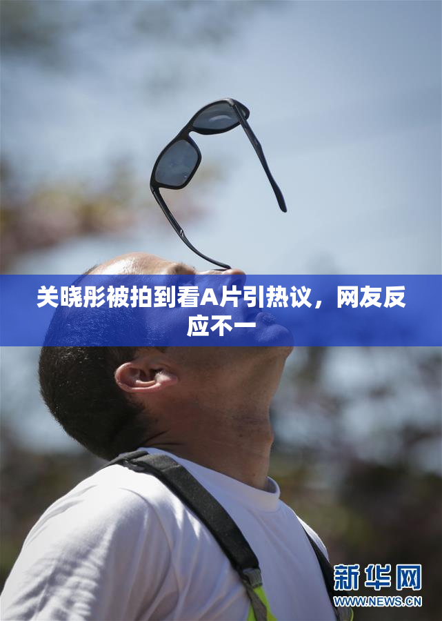 关晓彤被拍到看A片引热议，网友反应不一