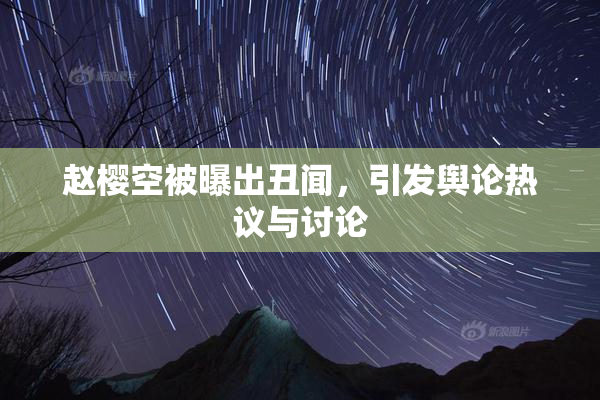 赵樱空被曝出丑闻，引发舆论热议与讨论