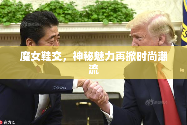 魔女鞋交，神秘魅力再掀时尚潮流