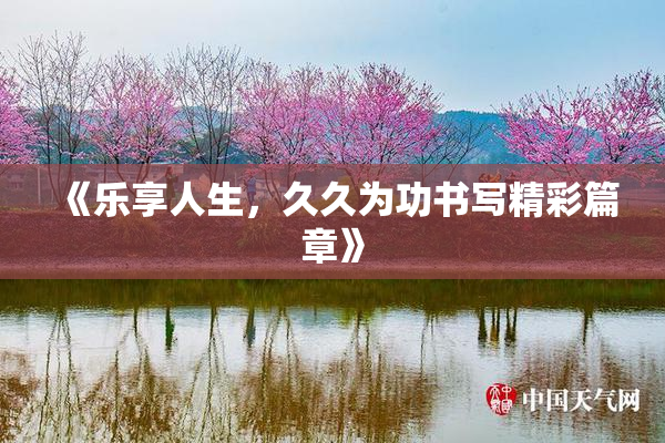 《乐享人生，久久为功书写精彩篇章》
