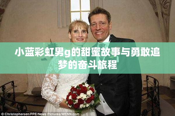 小蓝彩虹男g的甜蜜故事与勇敢追梦的奋斗旅程