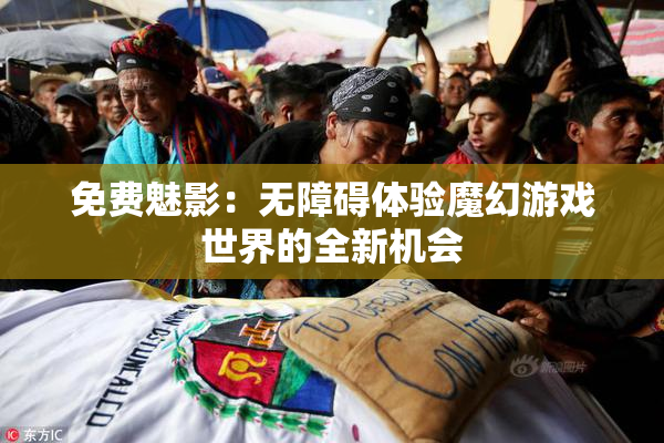 免费魅影：无障碍体验魔幻游戏世界的全新机会