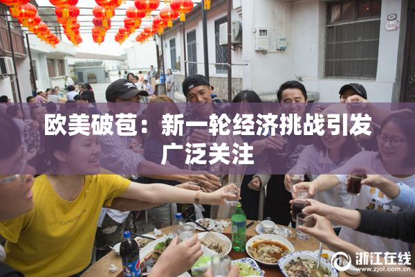 欧美破苞：新一轮经济挑战引发广泛关注
