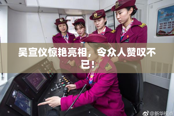 吴宣仪惊艳亮相，令众人赞叹不已！