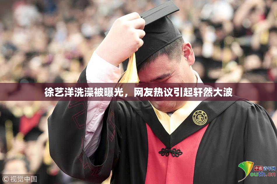 徐艺洋洗澡被曝光，网友热议引起轩然大波