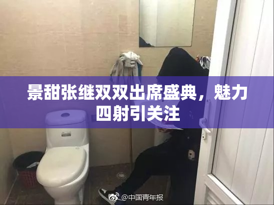 景甜张继双双出席盛典，魅力四射引关注
