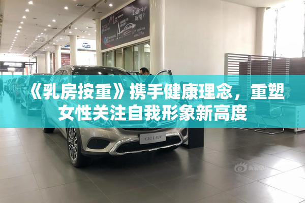 《乳房按重》携手健康理念，重塑女性关注自我形象新高度