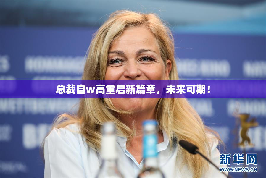 总裁自w高重启新篇章，未来可期！