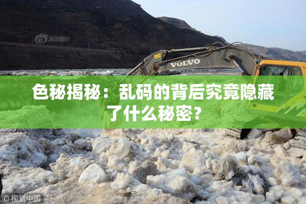 色秘揭秘：乱码的背后究竟隐藏了什么秘密？