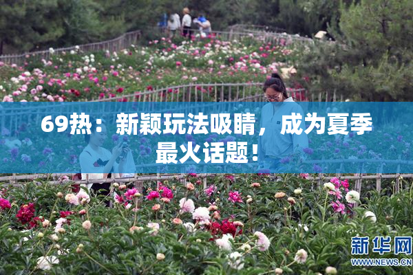 69热：新颖玩法吸睛，成为夏季最火话题！