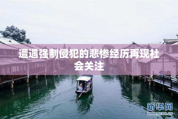 遭遇强制侵犯的悲惨经历再现社会关注