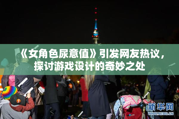 《女角色尿意值》引发网友热议，探讨游戏设计的奇妙之处