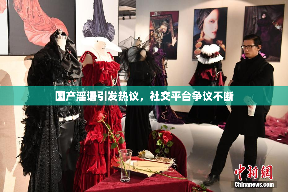 国产淫语引发热议，社交平台争议不断