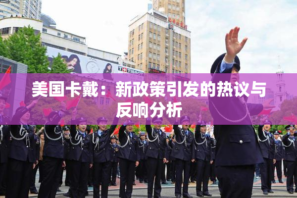 美国卡戴：新政策引发的热议与反响分析
