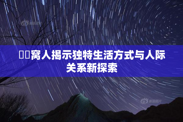 妺妺窝人揭示独特生活方式与人际关系新探索