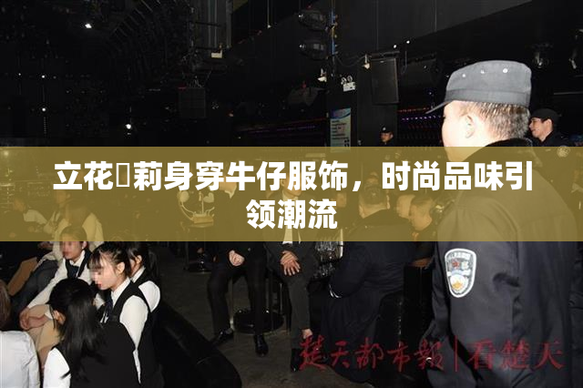 立花瑠莉身穿牛仔服饰，时尚品味引领潮流