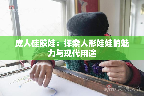 成人硅胶娃：探索人形娃娃的魅力与现代用途