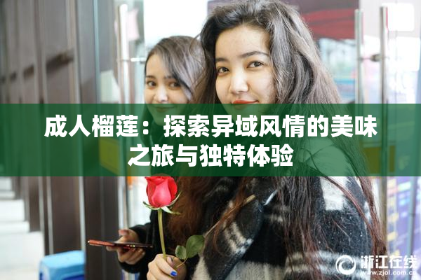 成人榴莲：探索异域风情的美味之旅与独特体验