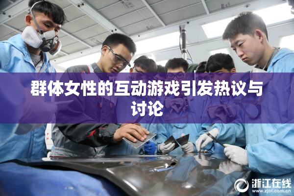 群体女性的互动游戏引发热议与讨论