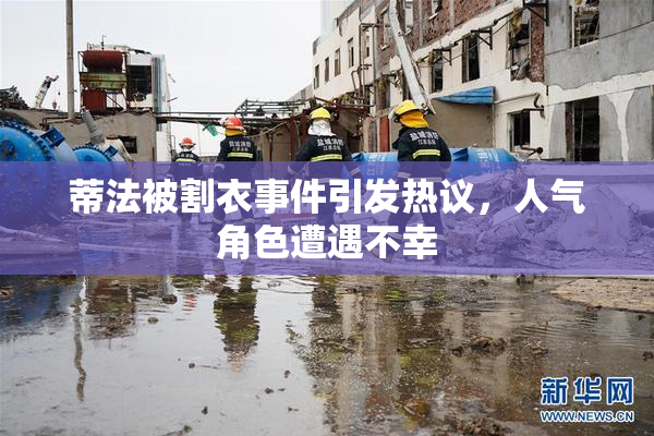 蒂法被割衣事件引发热议，人气角色遭遇不幸
