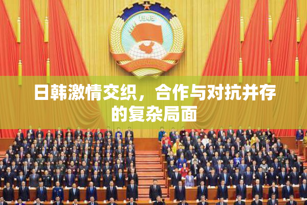 日韩激情交织，合作与对抗并存的复杂局面