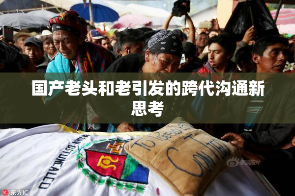 国产老头和老引发的跨代沟通新思考