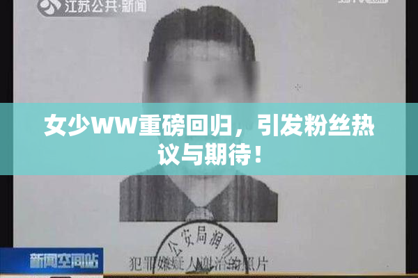 女少WW重磅回归，引发粉丝热议与期待！
