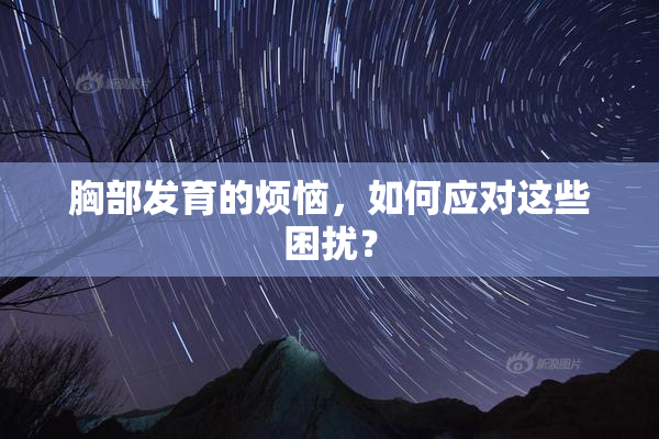 胸部发育的烦恼，如何应对这些困扰？
