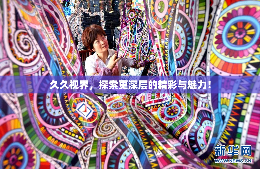 久久视界，探索更深层的精彩与魅力！