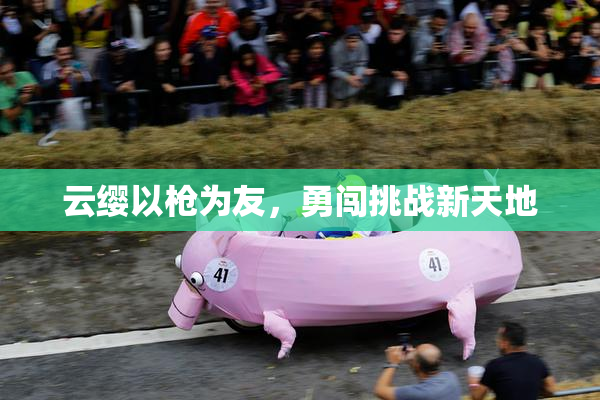 云缨以枪为友，勇闯挑战新天地