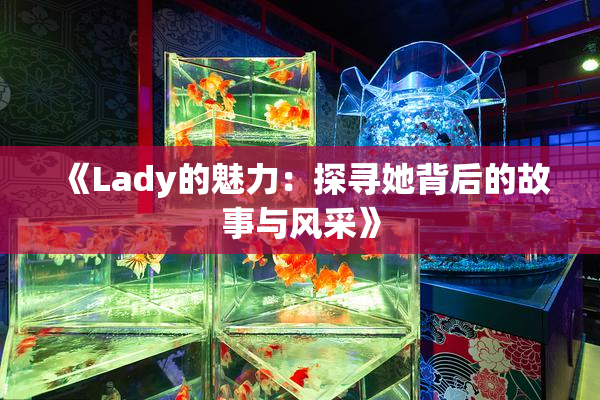 《Lady的魅力：探寻她背后的故事与风采》
