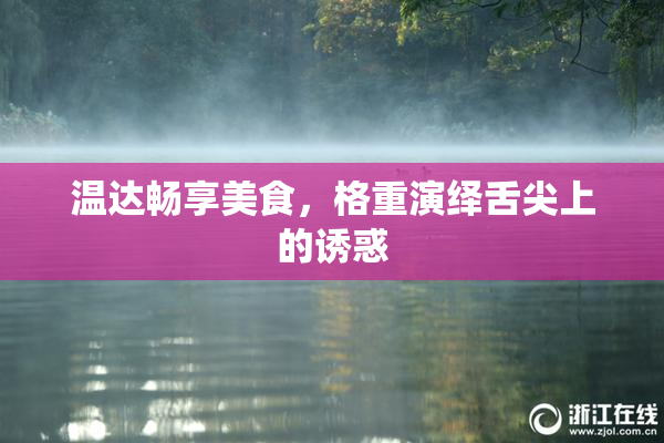 温达畅享美食，格重演绎舌尖上的诱惑