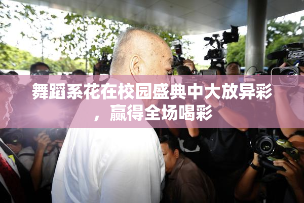 舞蹈系花在校园盛典中大放异彩，赢得全场喝彩