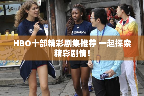 HBO十部精彩剧集推荐 一起探索精彩剧情！
