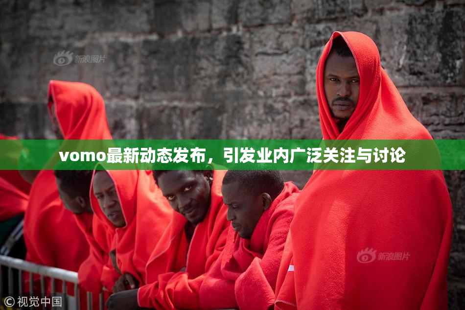 vomo最新动态发布，引发业内广泛关注与讨论