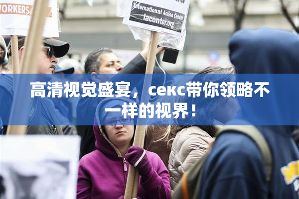 高清视觉盛宴，ceкс带你领略不一样的视界！