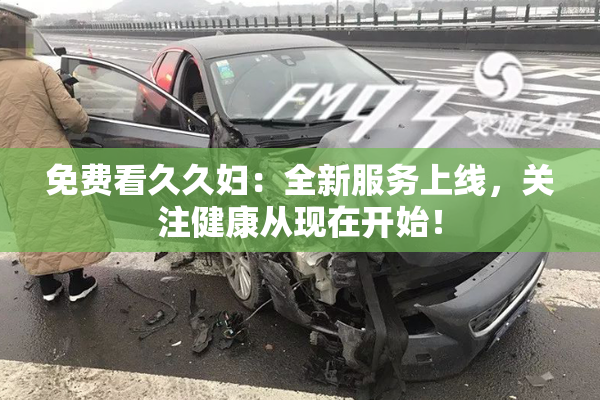 免费看久久妇：全新服务上线，关注健康从现在开始！