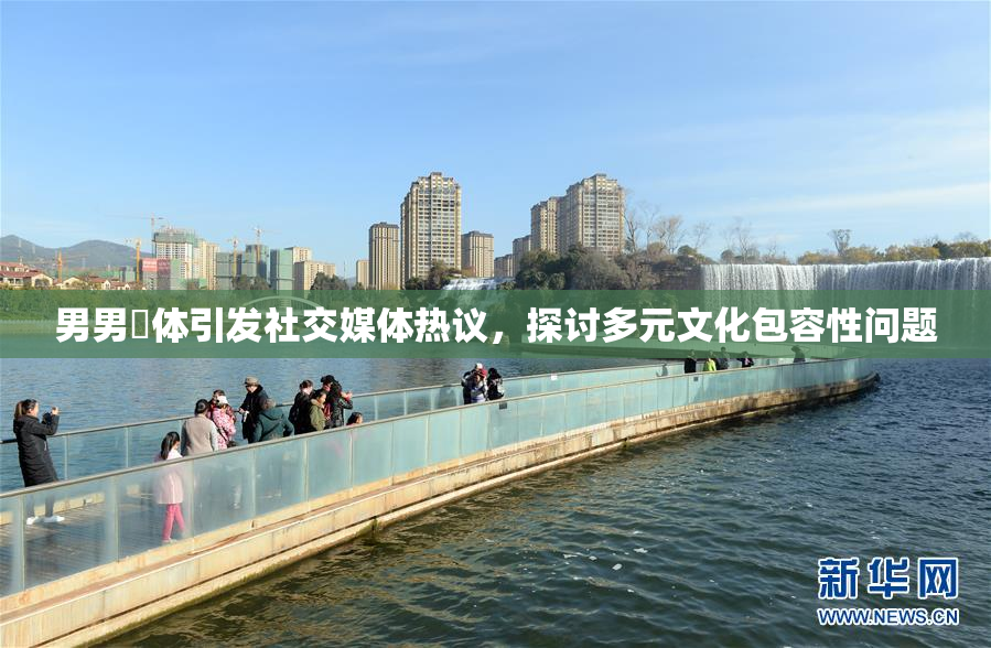 男男祼体引发社交媒体热议，探讨多元文化包容性问题