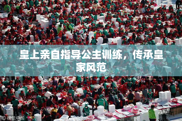 皇上亲自指导公主训练，传承皇家风范