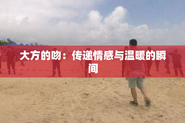 大方的吻：传递情感与温暖的瞬间