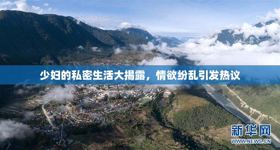 少妇的私密生活大揭露，情欲纷乱引发热议